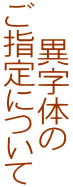 異字体の ご指定について 